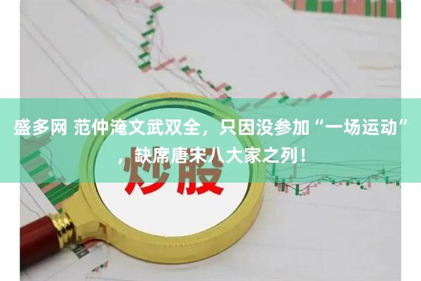盛多网 范仲淹文武双全，只因没参加“一场运动”，缺席唐宋八大家之列！