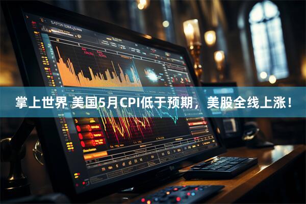 掌上世界 美国5月CPI低于预期，美股全线上涨！