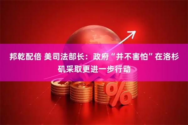 邦乾配倍 美司法部长：政府“并不害怕”在洛杉矶采取更进一步行动