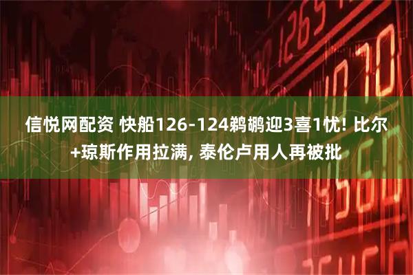 信悦网配资 快船126-124鹈鹕迎3喜1忧! 比尔+琼斯作用拉满, 泰伦卢用人再被批