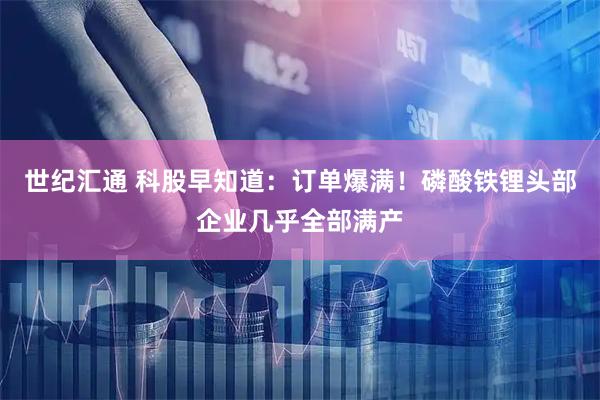 世纪汇通 科股早知道：订单爆满！磷酸铁锂头部企业几乎全部满产