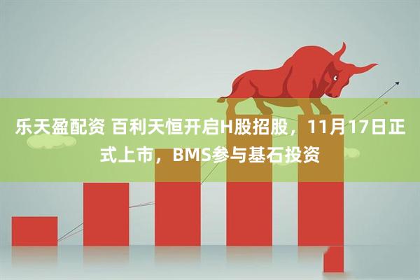 乐天盈配资 百利天恒开启H股招股，11月17日正式上市，BMS参与基石投资