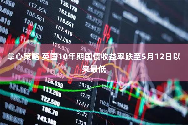 掌心策略 英国10年期国债收益率跌至5月12日以来最低