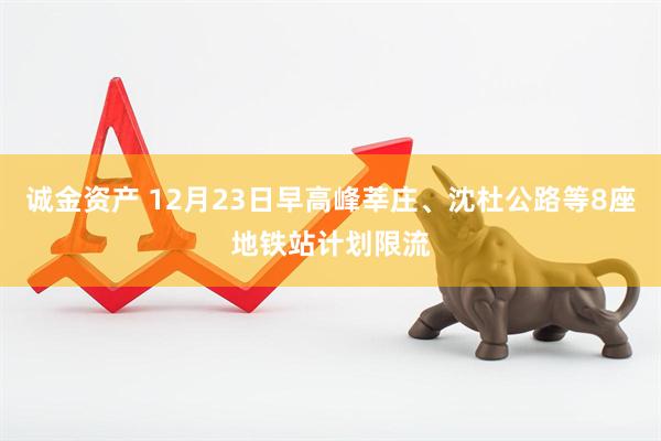 诚金资产 12月23日早高峰莘庄、沈杜公路等8座地铁站计划限流